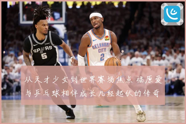 从天才少女到世界赛场焦点 福原爱与乒乓球相伴成长几经起伏的传奇历程
