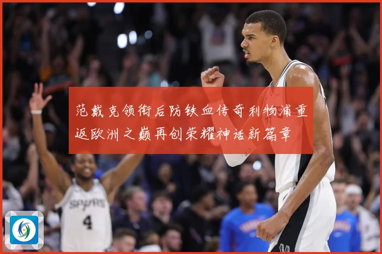 范戴克领衔后防铁血传奇利物浦重返欧洲之巅再创荣耀神话新篇章