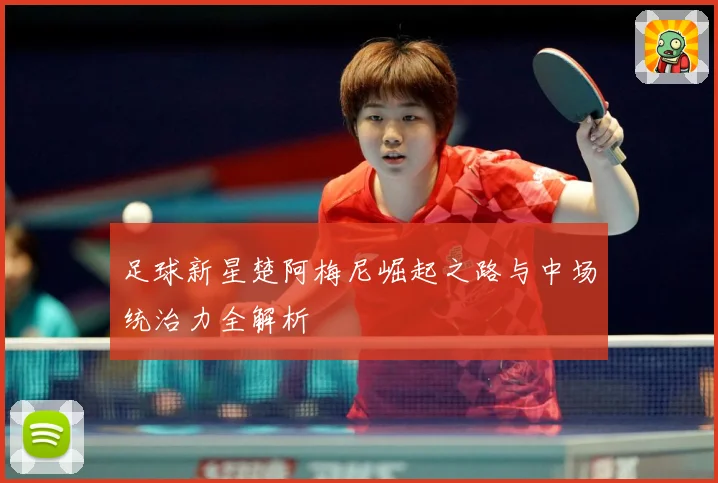 足球新星楚阿梅尼崛起之路与中场统治力全解析
