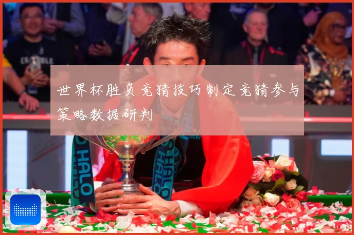 世界杯胜负竞猜技巧制定竞猜参与策略数据研判