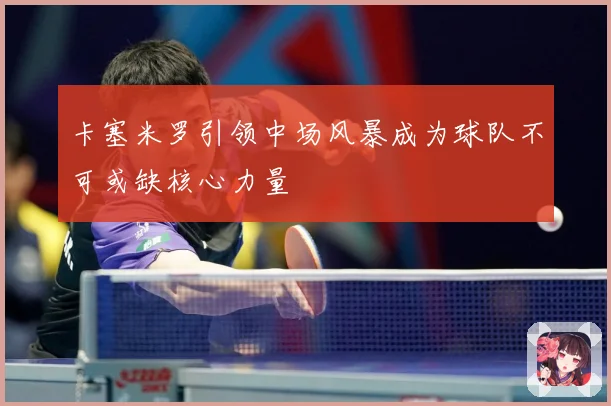 卡塞米罗引领中场风暴成为球队不可或缺核心力量