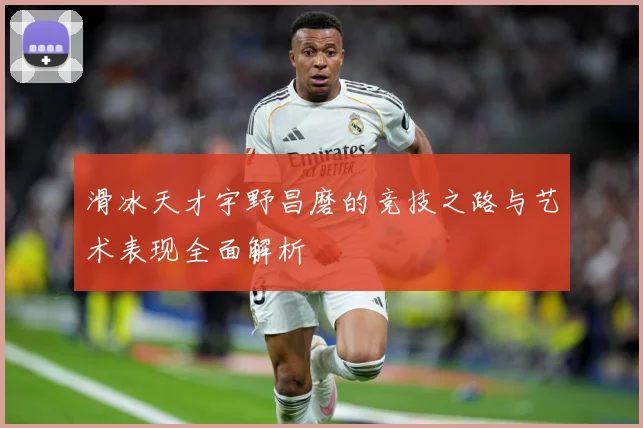 滑冰天才宇野昌磨的竞技之路与艺术表现全面解析