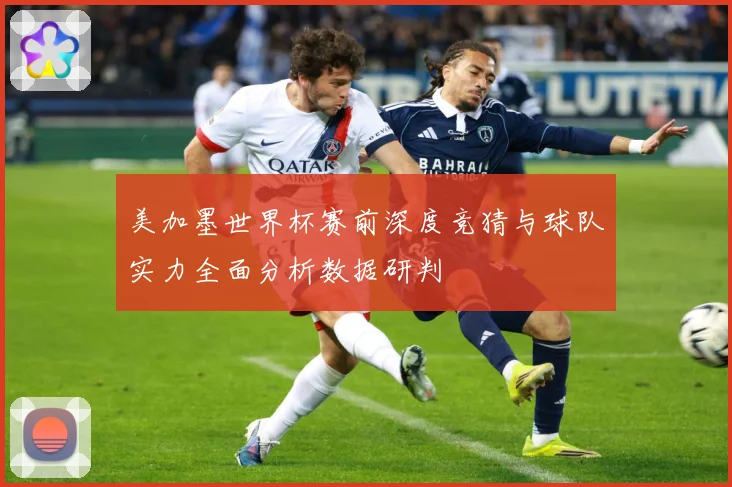 美加墨世界杯赛前深度竞猜与球队实力全面分析数据研判
