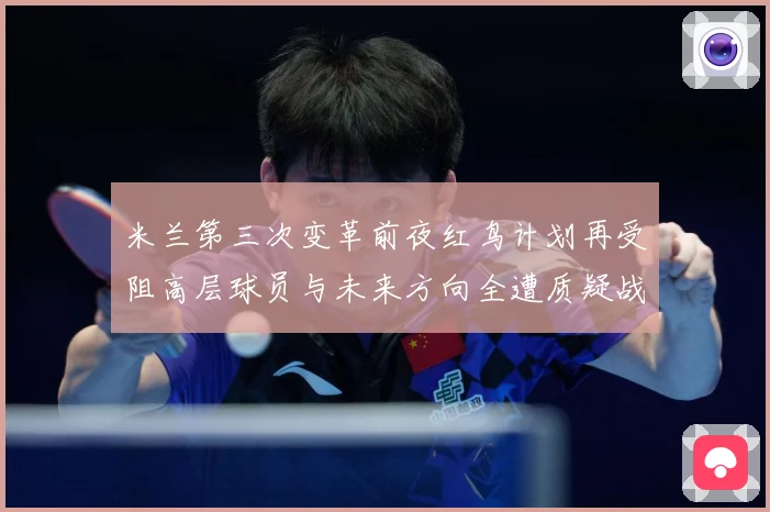 米兰第三次变革前夜红鸟计划再受阻高层球员与未来方向全遭质疑战术观察