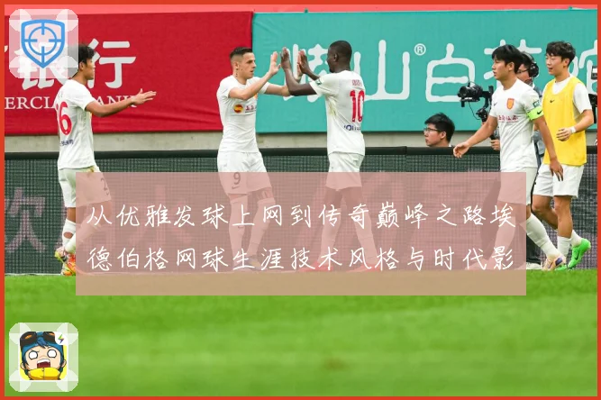 从优雅发球上网到传奇巅峰之路埃德伯格网球生涯技术风格与时代影响全解析