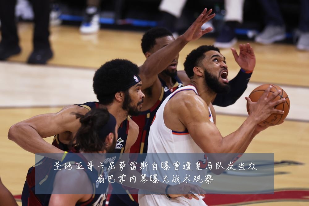 圣地亚哥卡尼萨雷斯自曝曾遭皇马队友当众扇巴掌内幕曝光战术观察