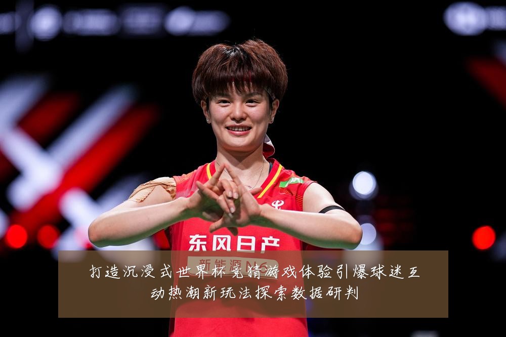 打造沉浸式世界杯竞猜游戏体验引爆球迷互动热潮新玩法探索数据研判