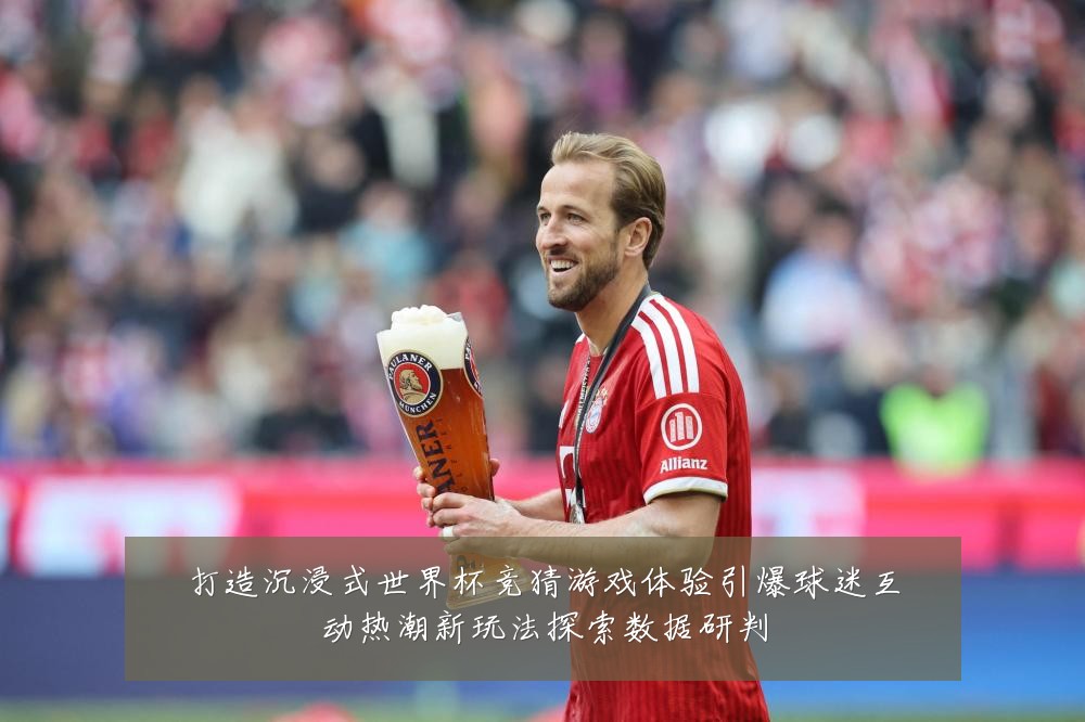 打造沉浸式世界杯竞猜游戏体验引爆球迷互动热潮新玩法探索数据研判