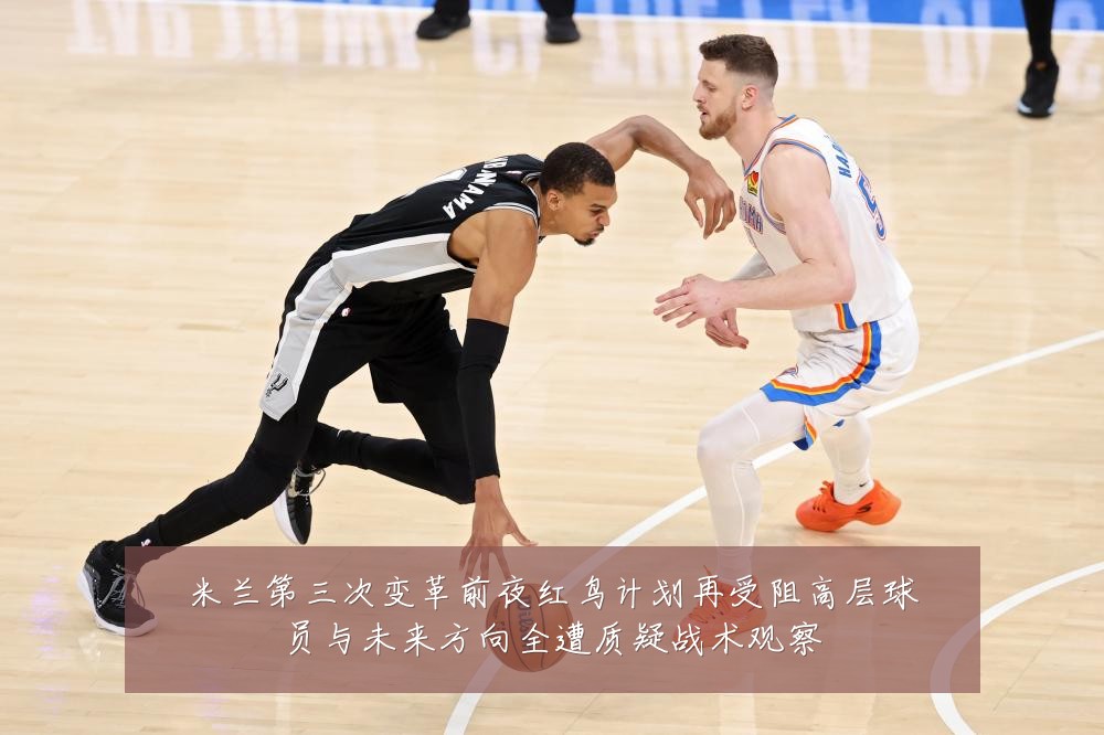 米兰第三次变革前夜红鸟计划再受阻高层球员与未来方向全遭质疑战术观察